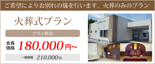 ご希望によりお別れの儀を行います。火葬のみのプラン。火葬式プラン。プラン料金・会員価格180000円～通常価格210000円